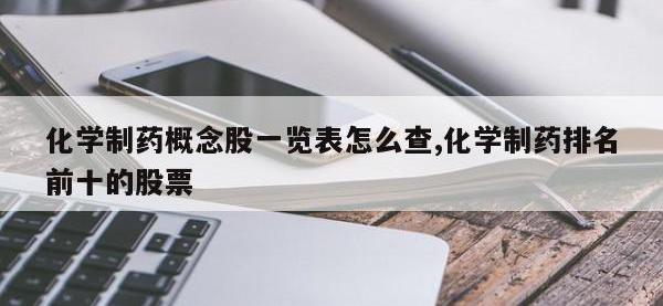 化学制药概念股一览表怎么查,化学制药排名前十的股票