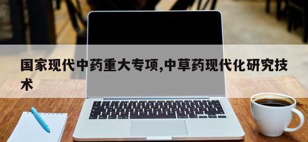 国家现代中药重大专项,中草药现代化研究技术