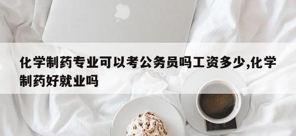 化学制药专业可以考公务员吗工资多少,化学制药好就业吗