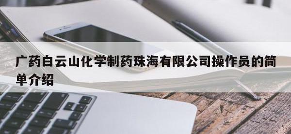 广药白云山化学制药珠海有限公司操作员的简单介绍
