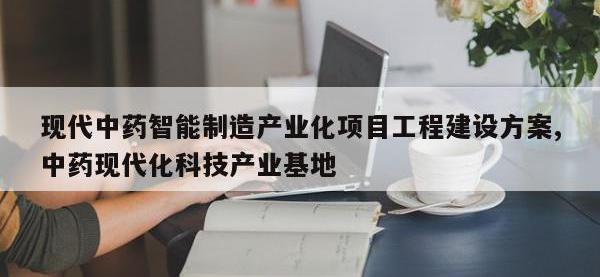 现代中药智能制造产业化项目工程建设方案,中药现代化科技产业基地