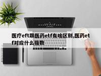 医疗eft跟医药etf有啥区别,医药etf对应什么指数
