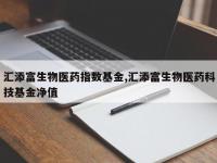 汇添富生物医药指数基金,汇添富生物医药科技基金净值