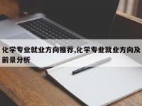 化学专业就业方向推荐,化学专业就业方向及前景分析