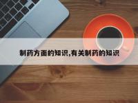 制药方面的知识,有关制药的知识