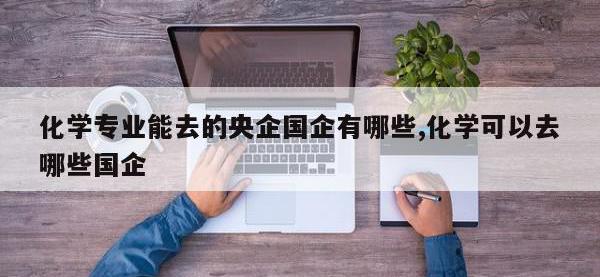 化学专业能去的央企国企有哪些,化学可以去哪些国企
