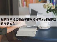 制药化学相关专业考研学校推荐,化学制药工程考研方向