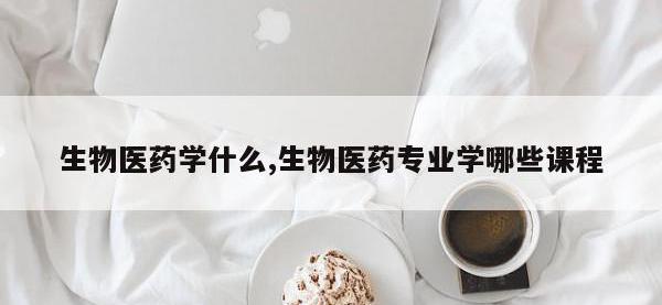 生物医药学什么,生物医药专业学哪些课程