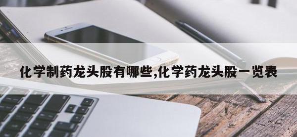化学制药龙头股有哪些,化学药龙头股一览表