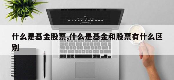 什么是基金股票,什么是基金和股票有什么区别