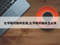 化学制药板块走弱,化学制药板块怎么样
