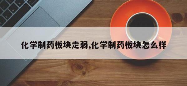 化学制药板块走弱,化学制药板块怎么样