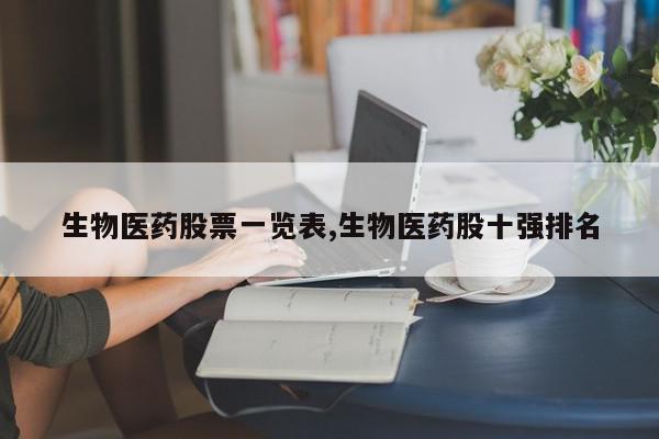 生物医药股票一览表,生物医药股十强排名