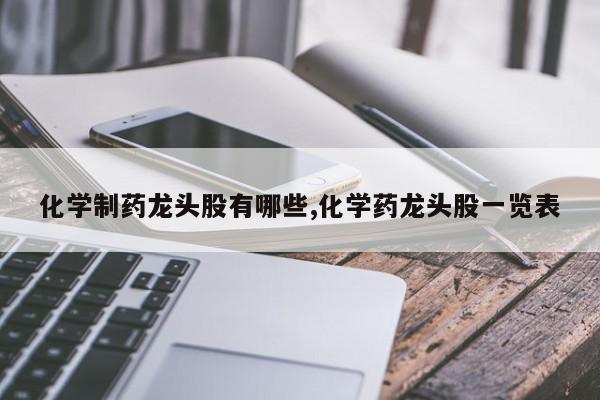 化学制药龙头股有哪些,化学药龙头股一览表
